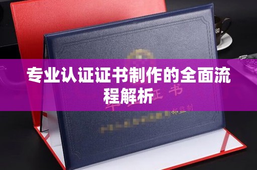 桦川专业认证证书制作的全面流程解析