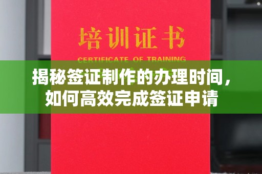 桦川揭秘签证制作的办理时间，如何高效完成签证申请