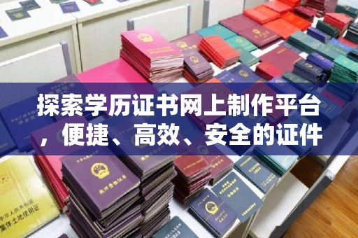 桦川探索学历证书网上制作平台，便捷、高效、安全的证件制作新选择