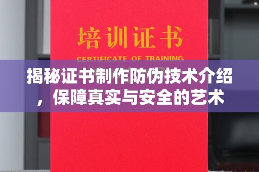 桦川揭秘证书制作防伪技术介绍，保障真实与安全的艺术